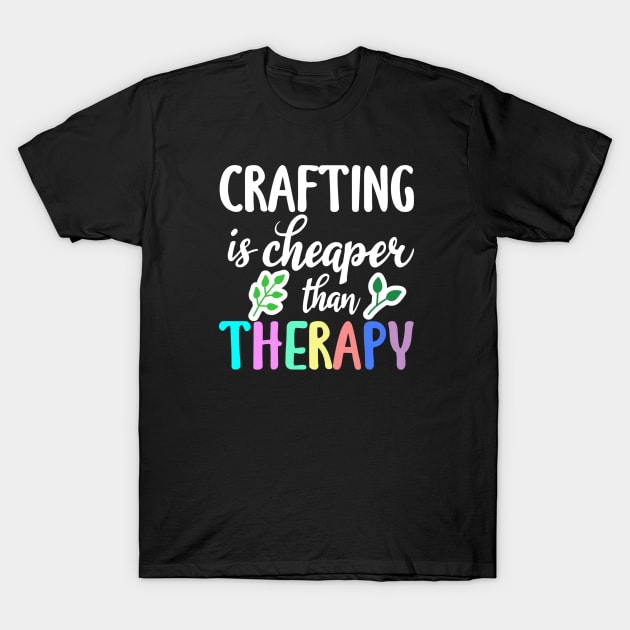 Crafting Is Cheaper Than Therapy T-Shirt by Cor Designs